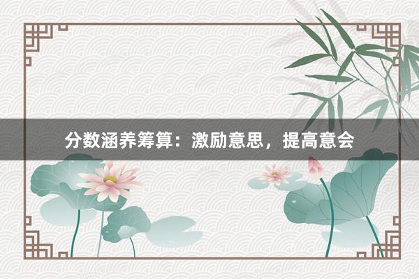 分数涵养筹算:激励意思,提高意会