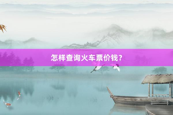 怎样查询火车票价钱？
